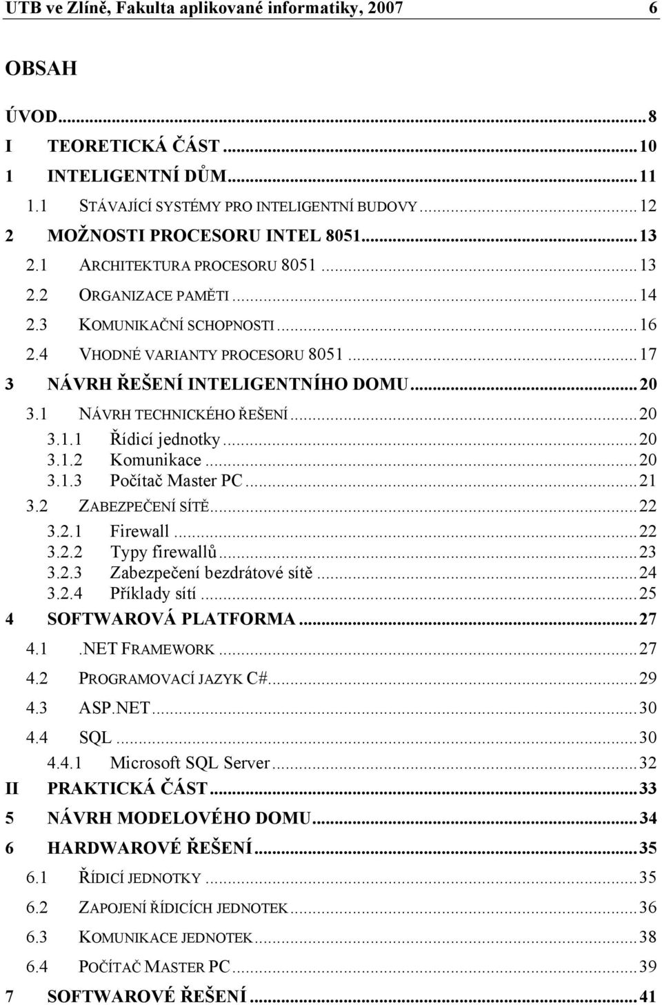 1 NÁVRH TECHNICKÉHO ŘEŠENÍ...20 3.1.1 Řídicí jednotky...20 3.1.2 Komunikace...20 3.1.3 Počítač Master PC...21 3.2 ZABEZPEČENÍ SÍTĚ...22 3.2.1 Firewall...22 3.2.2 Typy firewallů...23 3.2.3 Zabezpečení bezdrátové sítě.