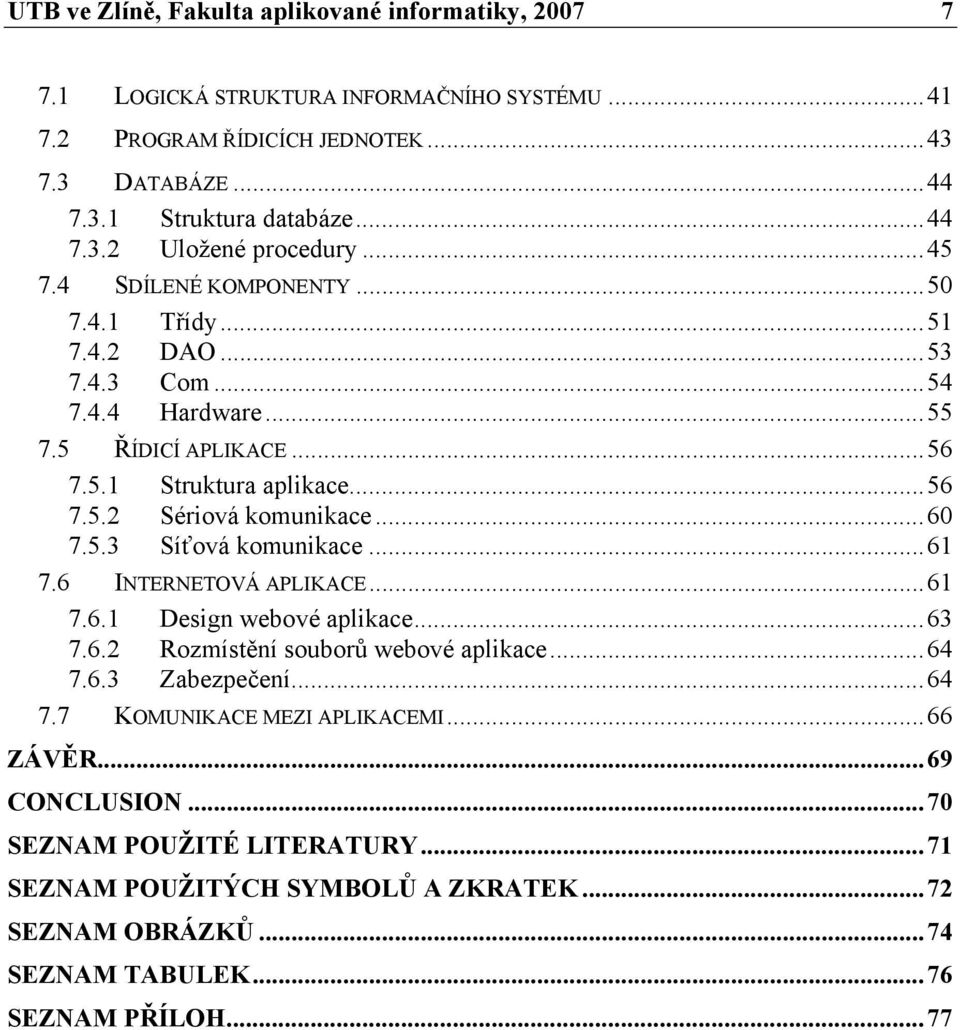 5.3 Síťová komunikace...61 7.6 INTERNETOVÁ APLIKACE...61 7.6.1 Design webové aplikace...63 7.6.2 Rozmístění souborů webové aplikace...64 7.6.3 Zabezpečení...64 7.7 KOMUNIKACE MEZI APLIKACEMI.