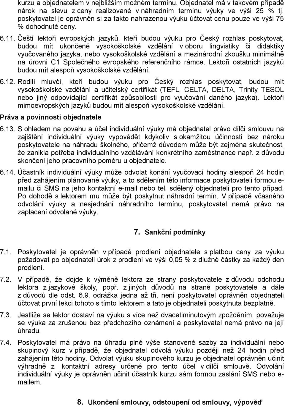 Čeští lektoři evropských jazyků, kteří budou výuku pro Český rozhlas poskytovat, budou mít ukončené vysokoškolské vzdělání v oboru lingvistiky či didaktiky vyučovaného jazyka, nebo vysokoškolské