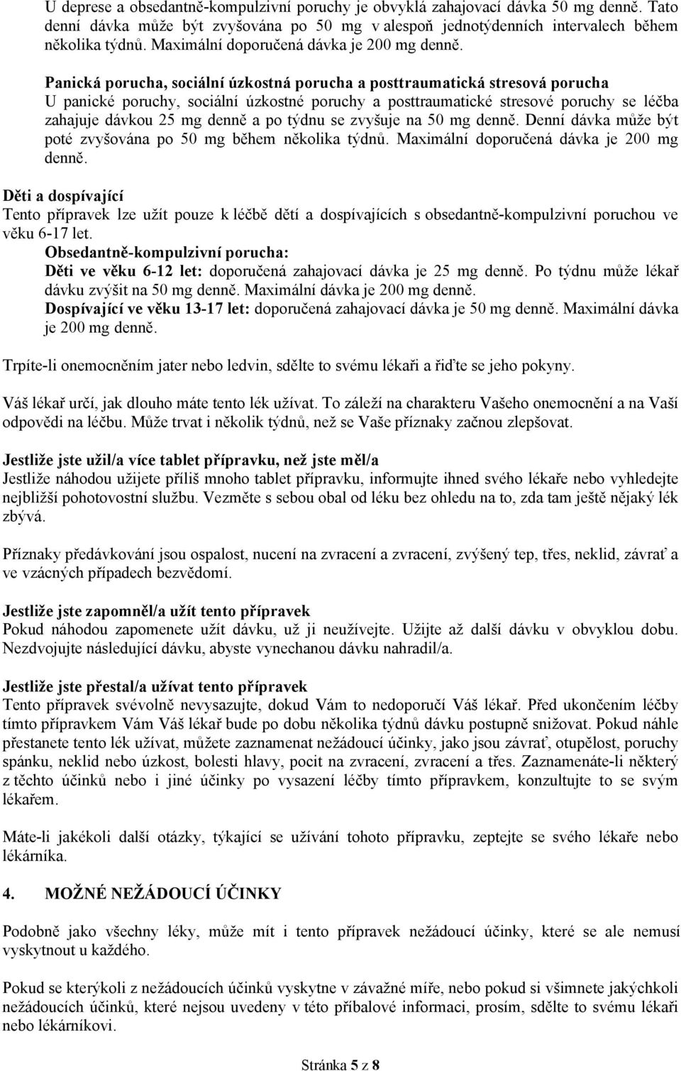 Panická porucha, sociální úzkostná porucha a posttraumatická stresová porucha U panické poruchy, sociální úzkostné poruchy a posttraumatické stresové poruchy se léčba zahajuje dávkou 25 mg denně a po