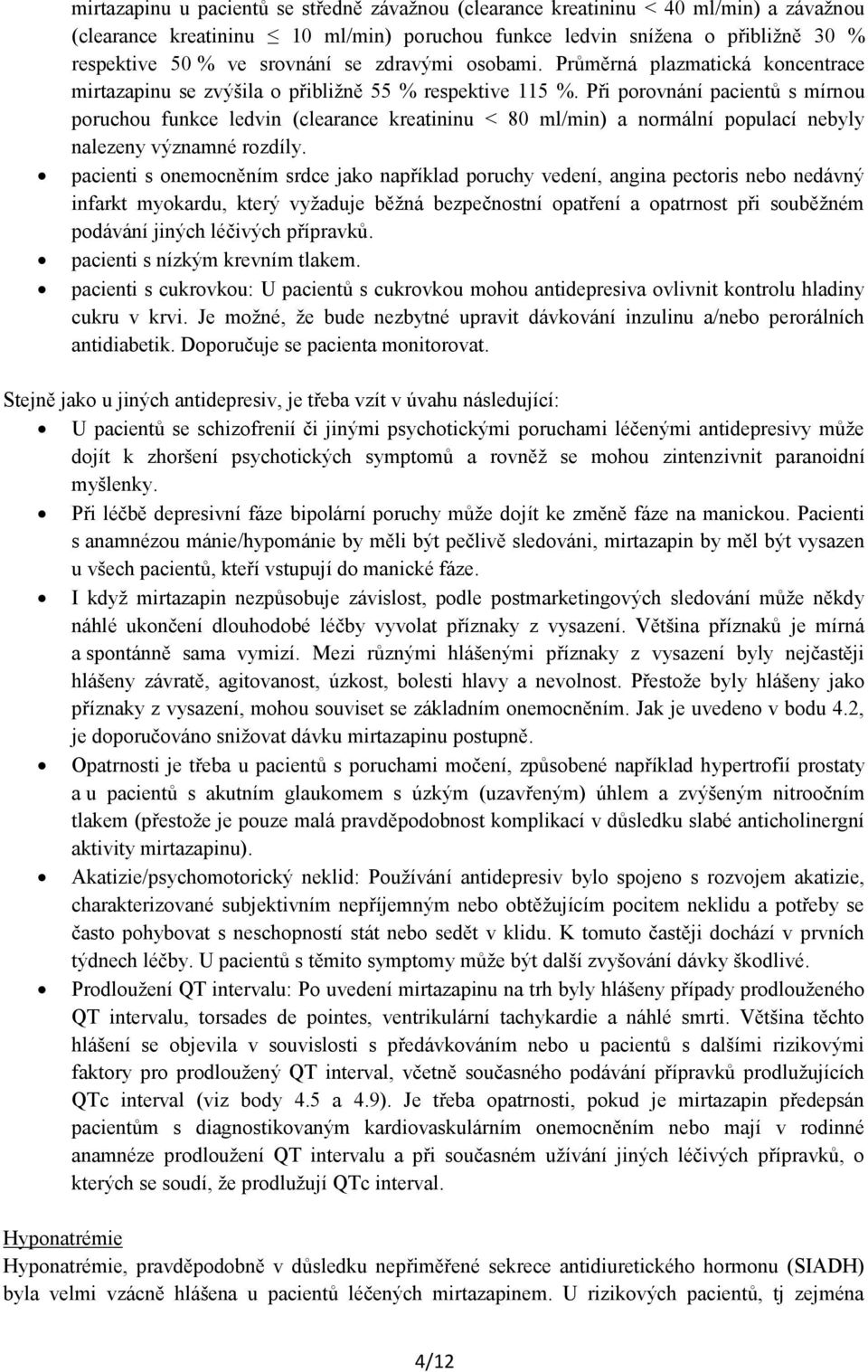 Při porovnání pacientů s mírnou poruchou funkce ledvin (clearance kreatininu < 80 ml/min) a normální populací nebyly nalezeny významné rozdíly.