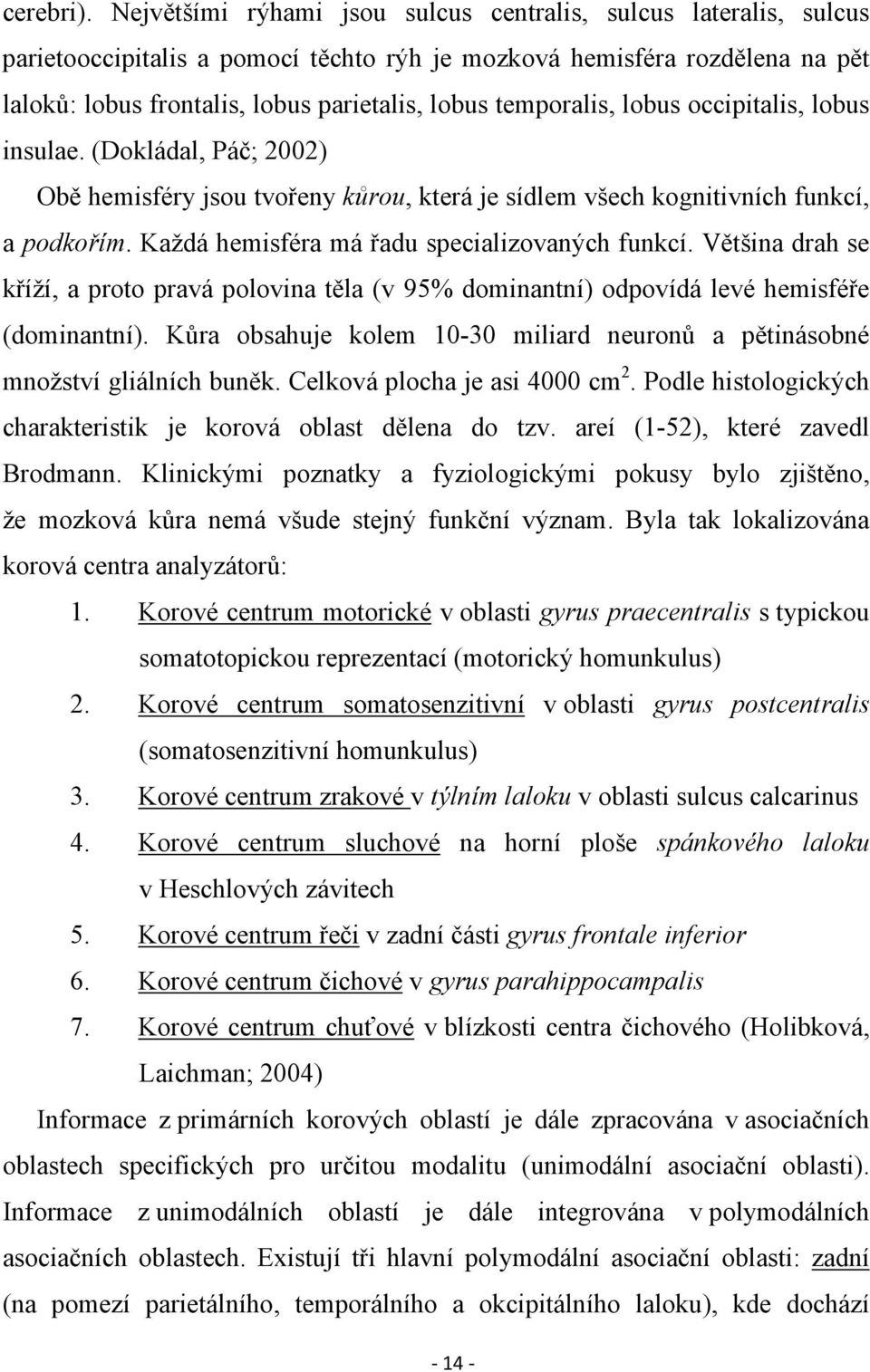 temporalis, lobus occipitalis, lobus insulae. (Dokládal, Páč; 2002) Obě hemisféry jsou tvořeny kůrou, která je sídlem všech kognitivních funkcí, a podkořím.