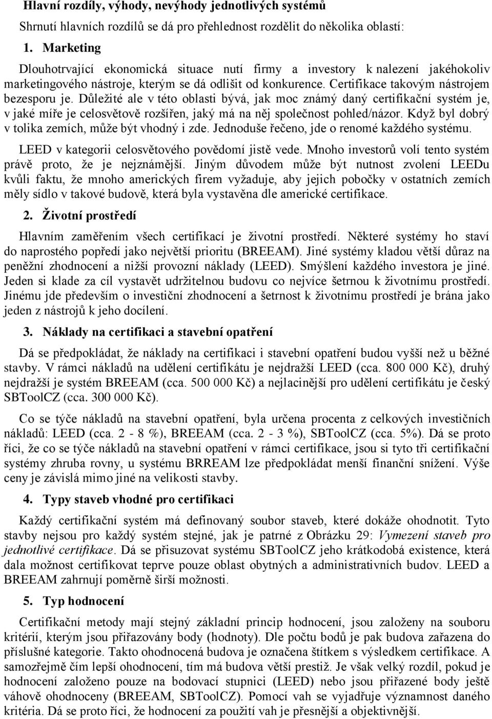 Důležité ale v této oblasti bývá, jak moc známý daný certifikační systém je, v jaké míře je celosvětově rozšířen, jaký má na něj společnost pohled/názor.