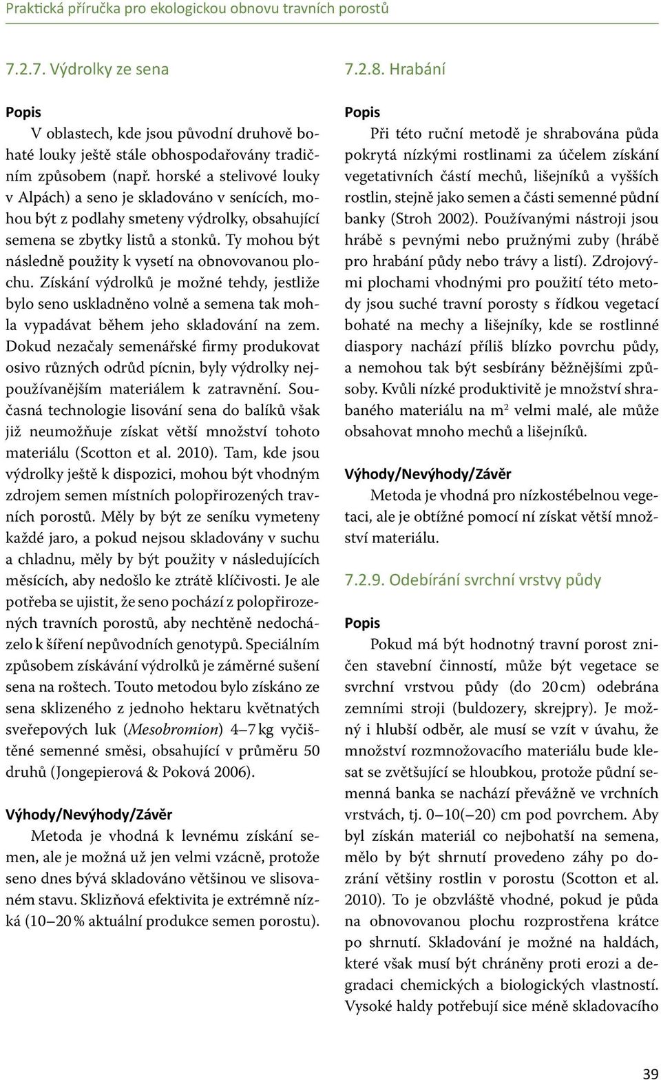 Ty mohou být následně použity k vysetí na obnovovanou plochu. Získání výdrolků je možné tehdy, jestliže bylo seno uskladněno volně a semena tak mohla vypadávat během jeho skladování na zem.