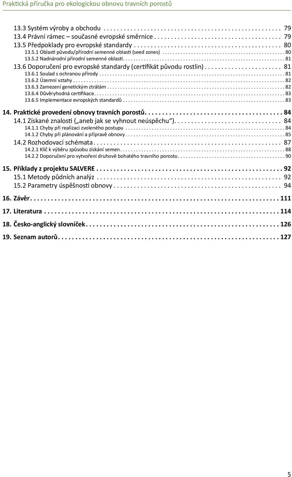 ..83 13.6.5 Implementace evropských standardů...83 14. Praktické provedení obnovy travních porostů... 84 14.1 Získané znalosti ( aneb jak se vyhnout neúspěchu )... 84 14.1.1 Chyby při realizaci zvoleného postupu.