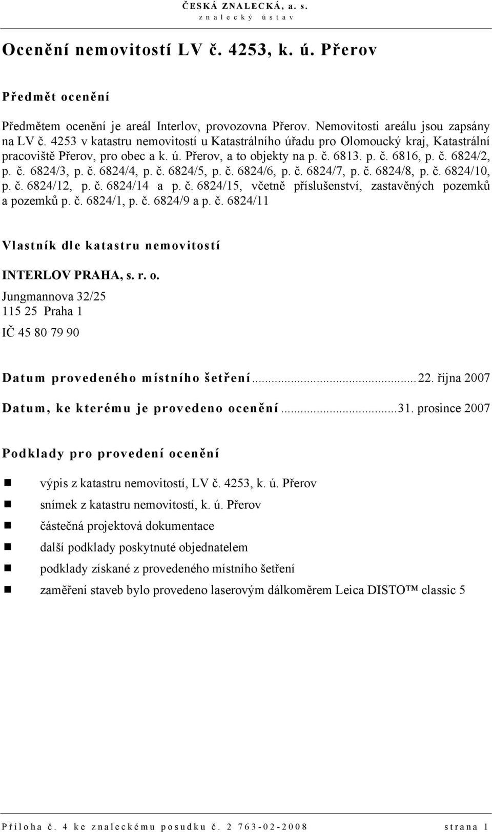 č. 6824/5, p. č. 6824/6, p. č. 6824/7, p. č. 6824/8, p. č. 6824/10, p. č. 6824/12, p. č. 6824/14 a p. č. 6824/15, včetně příslušenství, zastavěných pozemků a pozemků p. č. 6824/1, p. č. 6824/9 a p. č. 6824/11 Vlastník dle katastru nemovitostí INTERLOV PRAHA, s.