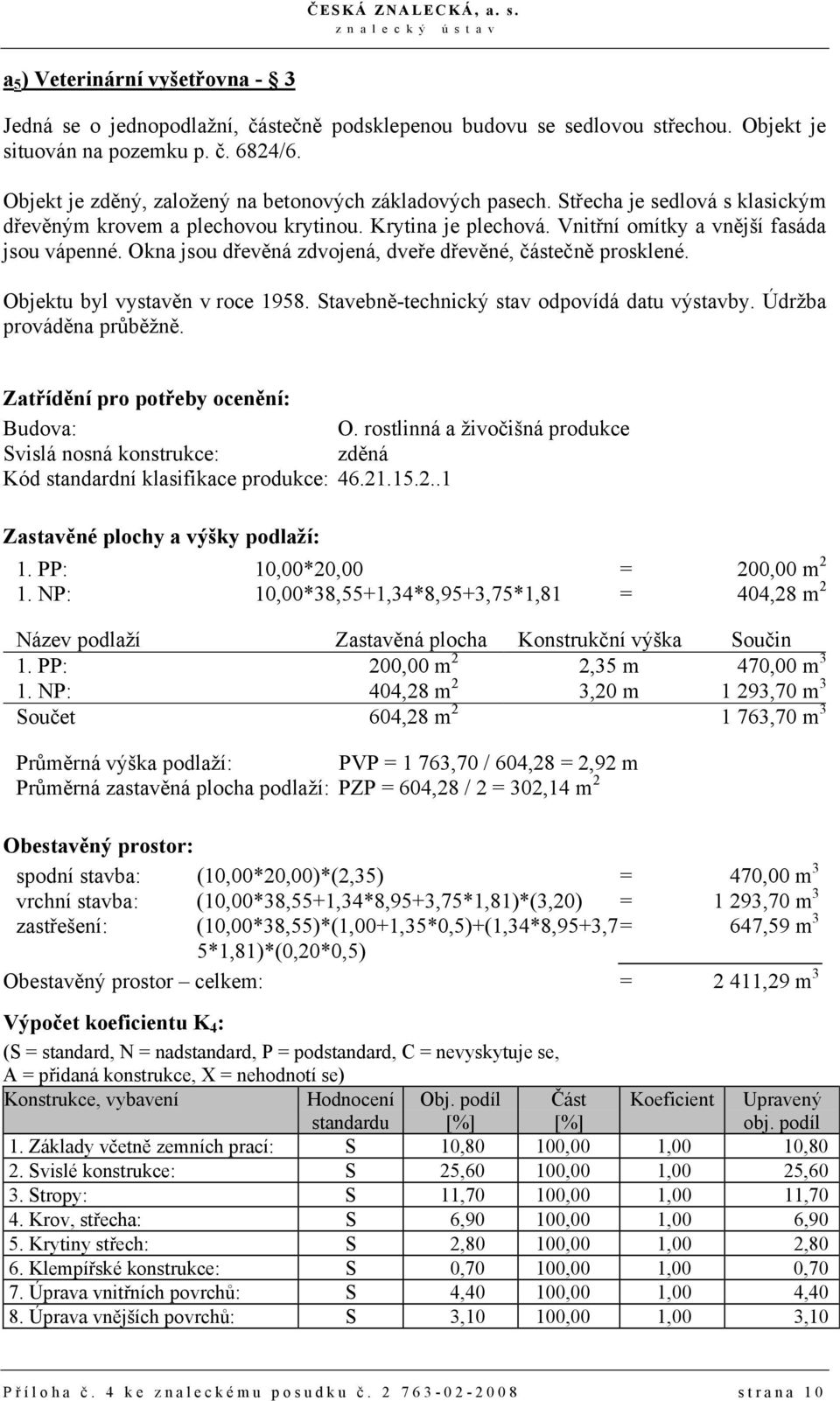 Okna jsou dřevěná zdvojená, dveře dřevěné, částečně prosklené. Objektu byl vystavěn v roce 1958. Stavebně-technický stav odpovídá datu výstavby. Údržba prováděna průběžně.