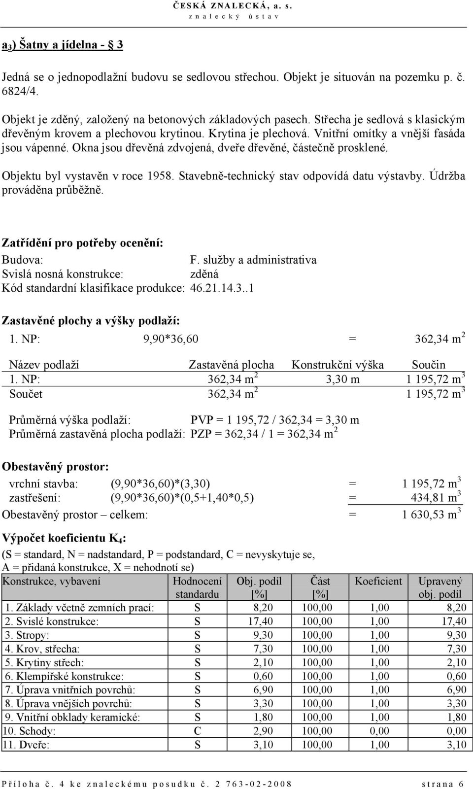 Objektu byl vystavěn v roce 1958. Stavebně-technický stav odpovídá datu výstavby. Údržba prováděna průběžně. Zatřídění pro potřeby ocenění: Budova: F.