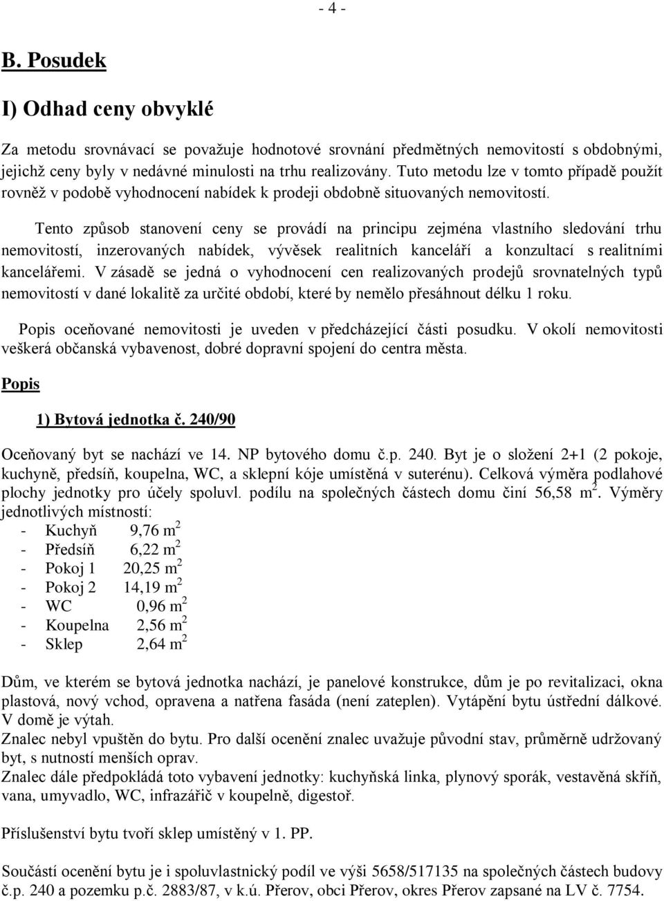 Tento způsob stanovení ceny se provádí na principu zejména vlastního sledování trhu nemovitostí, inzerovaných nabídek, vývěsek realitních kanceláří a konzultací s realitními kancelářemi.