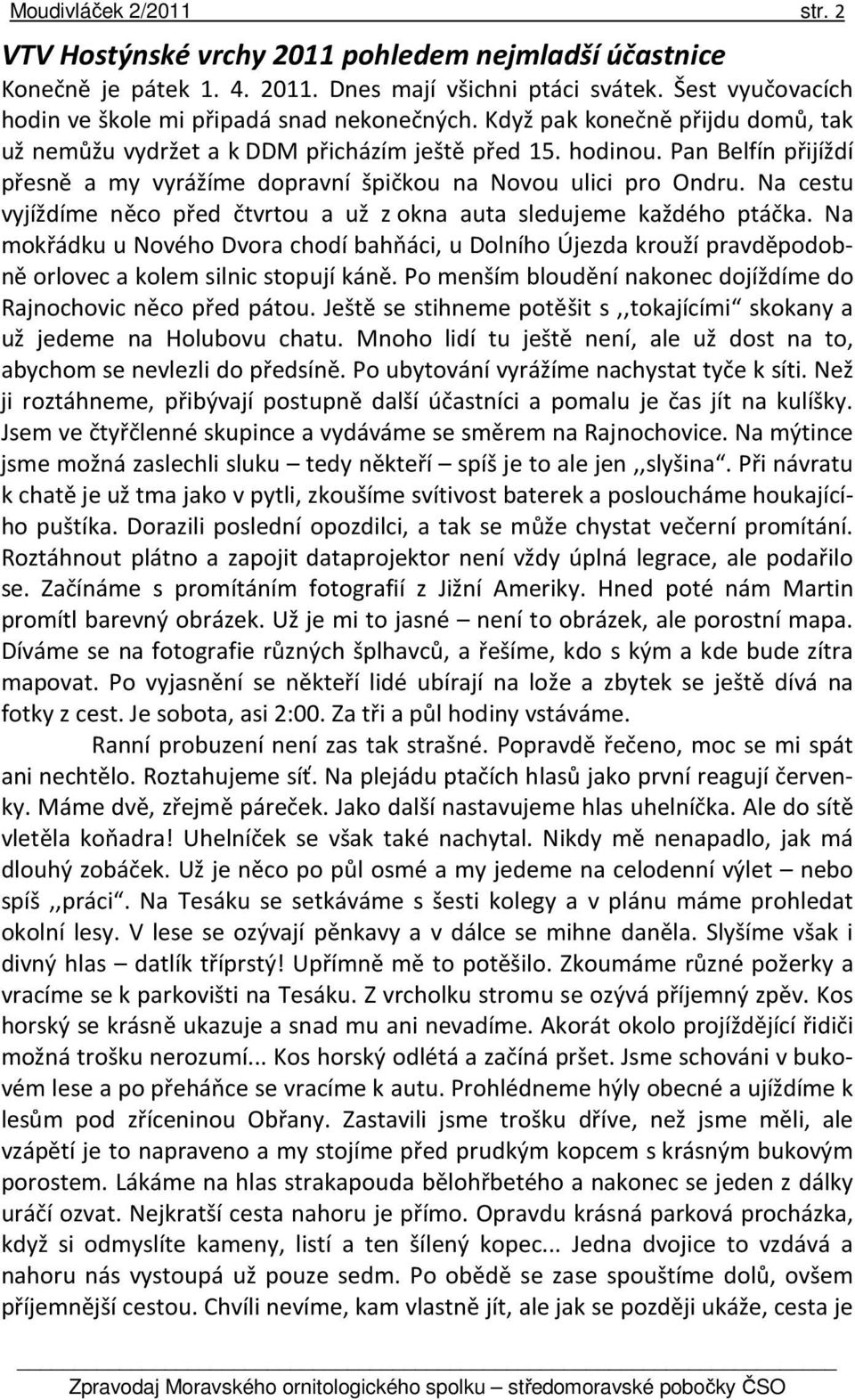 Pan Belfín přijíždí přesně a my vyrážíme dopravní špičkou na Novou ulici pro Ondru. Na cestu vyjíždíme něco před čtvrtou a už z okna auta sledujeme každého ptáčka.