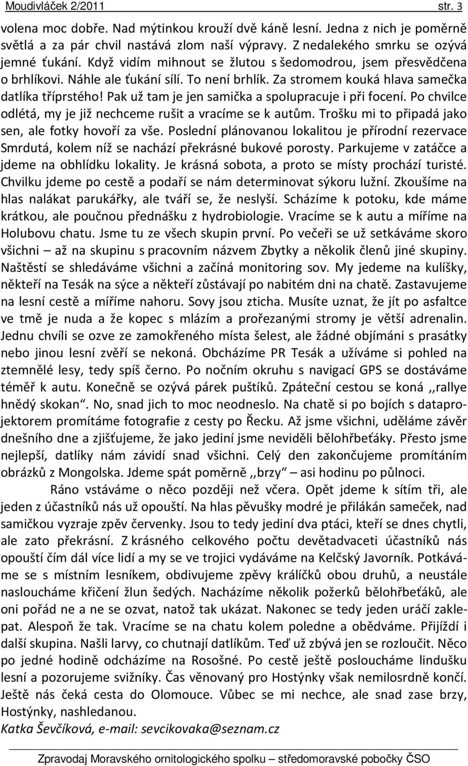 Pak už tam je jen samička a spolupracuje i při focení. Po chvilce odlétá, my je již nechceme rušit a vracíme se k autům. Trošku mi to připadá jako sen, ale fotky hovoří za vše.