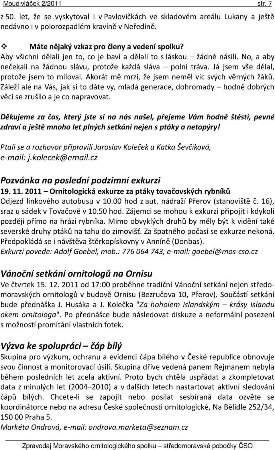 Akorát mě mrzí, že jsem neměl víc svých věrných žáků. Záleží ale na Vás, jak si to dáte vy, mladá generace, dohromady hodně dobrých věcí se zrušilo a je co napravovat.