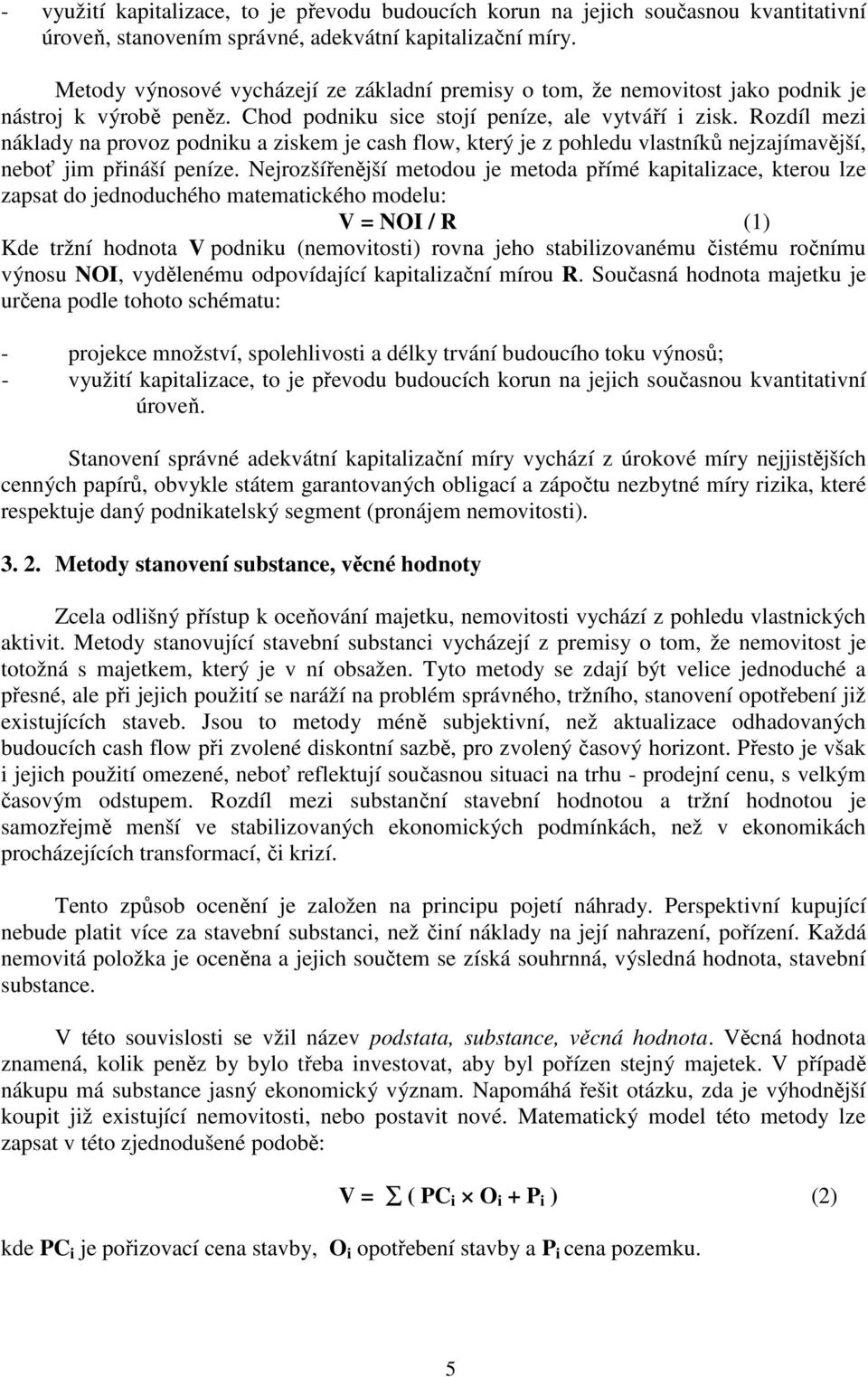 Rozdíl mezi náklady na provoz podniku a ziskem je cash flow, který je z pohledu vlastníků nejzajímavější, neboť jim přináší peníze.