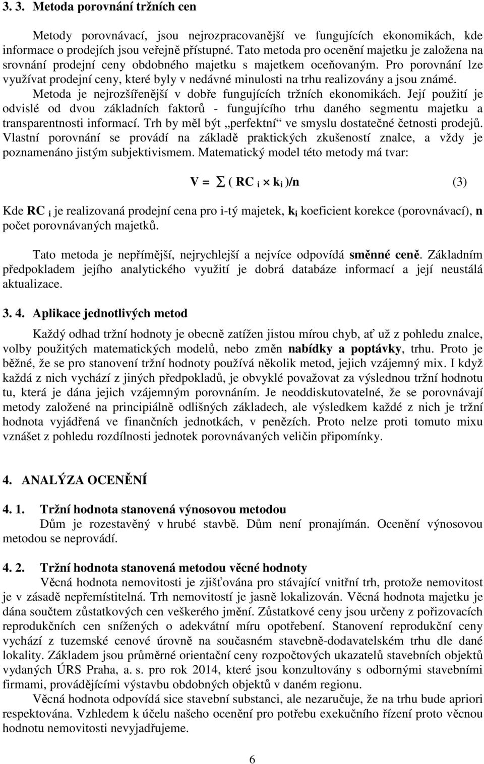 Pro porovnání lze využívat prodejní ceny, které byly v nedávné minulosti na trhu realizovány a jsou známé. Metoda je nejrozšířenější v dobře fungujících tržních ekonomikách.