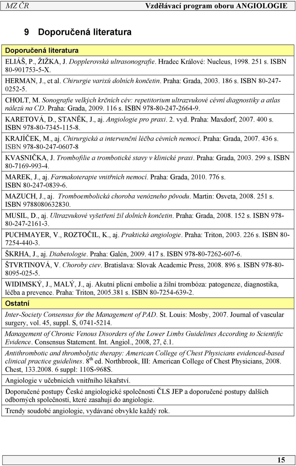 Praha: Grada, 009. 6 s. ISBN 978-80-47-664-9. KARETOVÁ, D., STANĚK, J., aj. Angiologie pro praxi.. vyd. Praha: Maxdorf, 007. 400 s. ISBN 978-80-7345-5-8. KRAJÍČEK, M., aj. Chirurgická a intervenční léčba cévních nemocí.