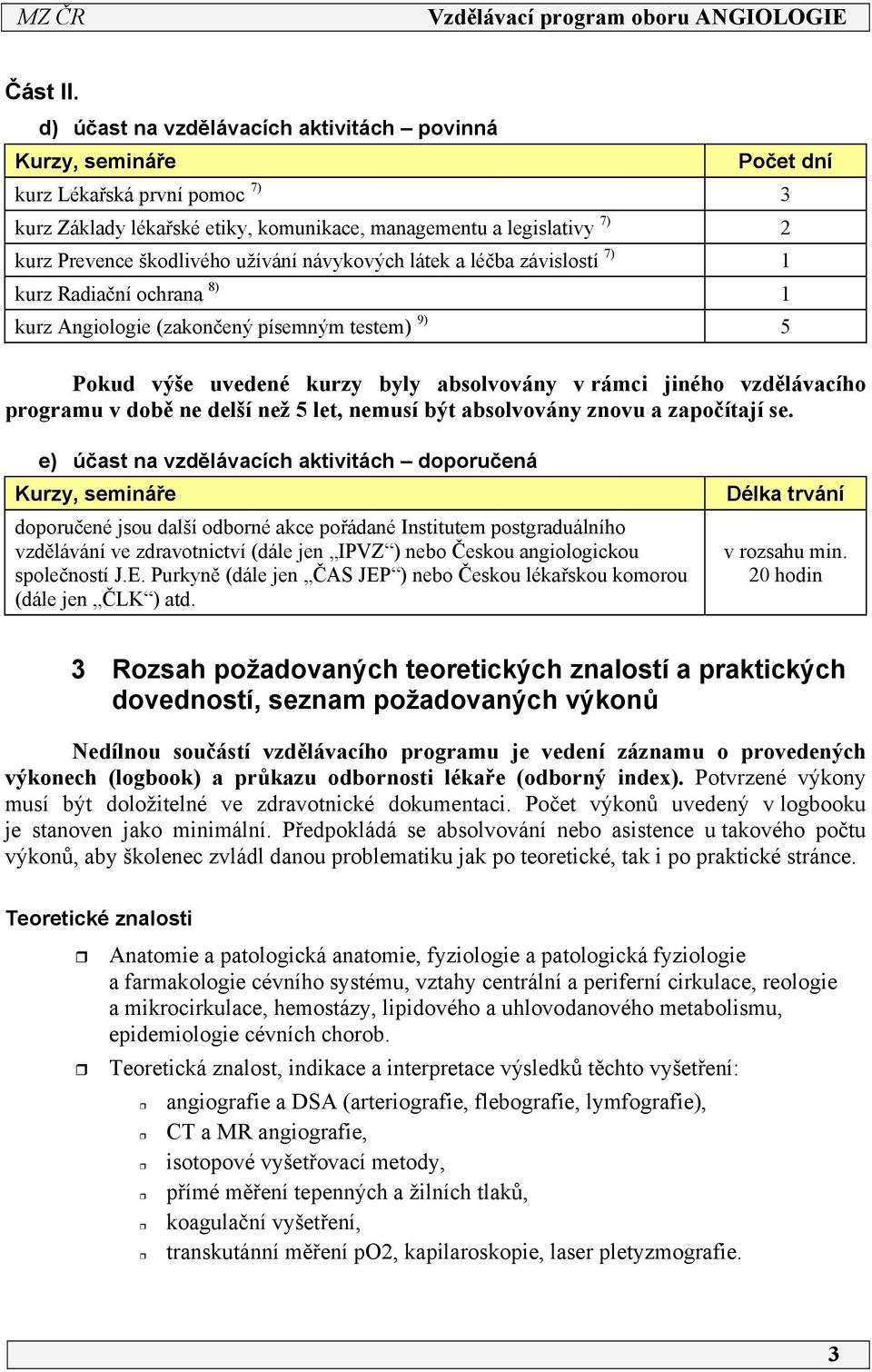 užívání návykových látek a léčba závislostí 7) kurz Radiační ochrana 8) kurz Angiologie (zakončený písemným testem) 9) 5 Pokud výše uvedené kurzy byly absolvovány v rámci jiného vzdělávacího programu