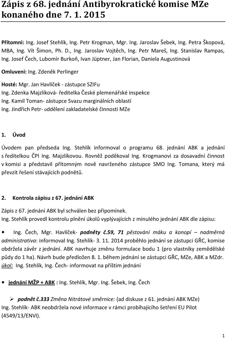 Zdenka Majzlíková- ředitelka České plemenářské inspekce Ing. Kamil Toman- zástupce Svazu marginálních oblastí Ing. Jindřich Petr- oddělení zakladatelské činnosti MZe 1. Úvod Úvodem pan předseda Ing.