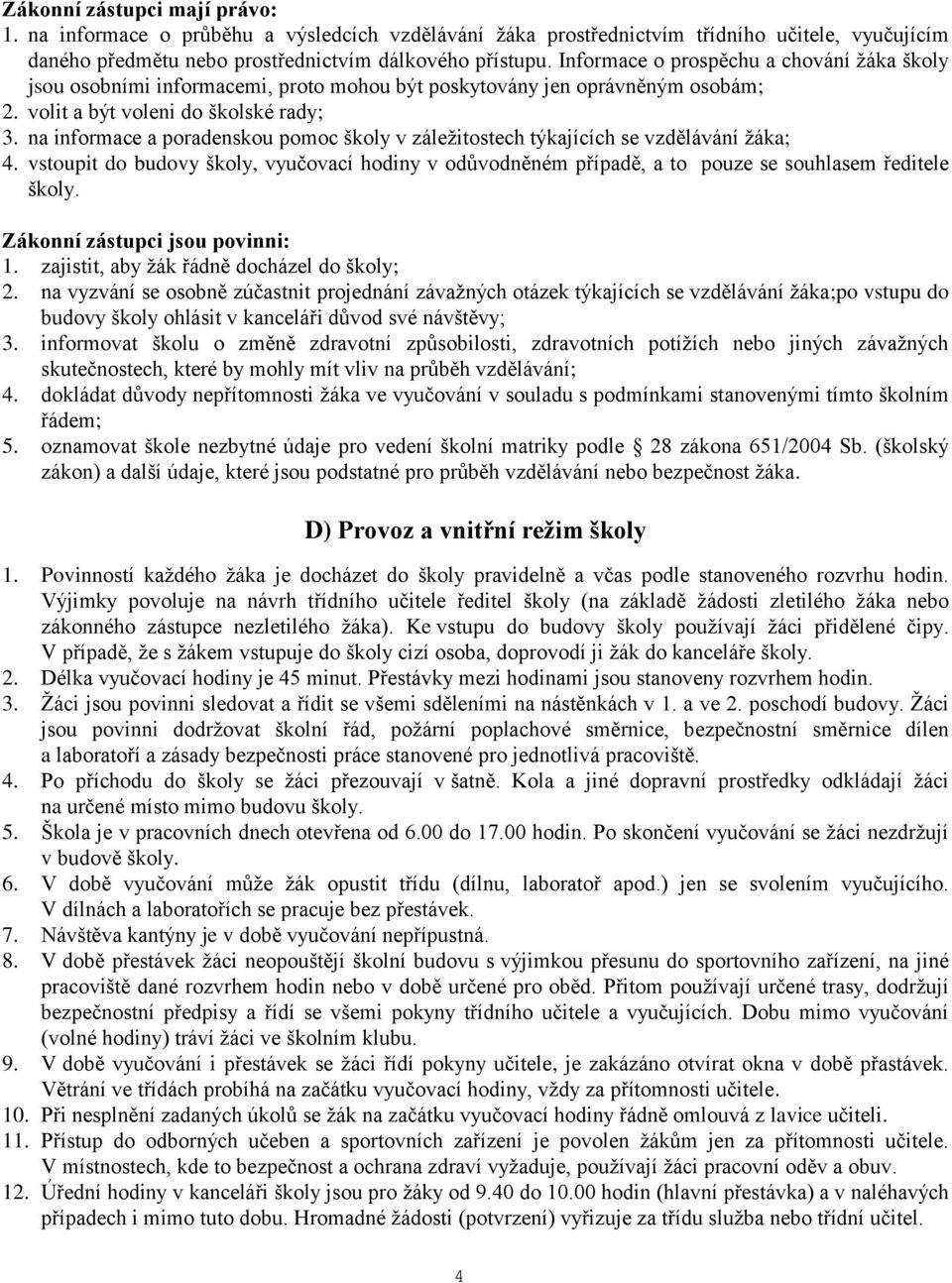 na informace a poradenskou pomoc školy v záležitostech týkajících se vzdělávání žáka; 4. vstoupit do budovy školy, vyučovací hodiny v odůvodněném případě, a to pouze se souhlasem ředitele školy.