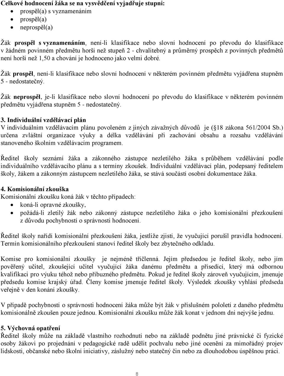 Žák prospěl, není-li klasifikace nebo slovní hodnocení v některém povinném předmětu vyjádřena stupněm 5 - nedostatečný.