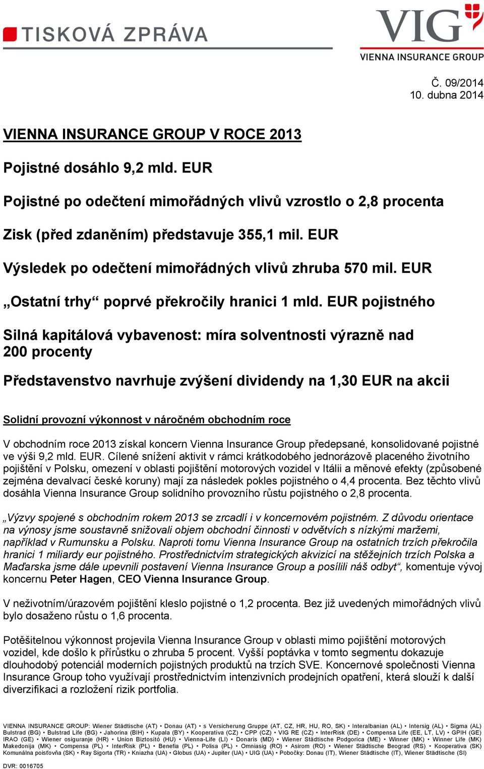 EUR pojistného Silná kapitálová vybavenost: míra solventnosti výrazně nad 200 procenty Představenstvo navrhuje zvýšení dividendy na 1,30 EUR na akcii Solidní provozní výkonnost v náročném obchodním