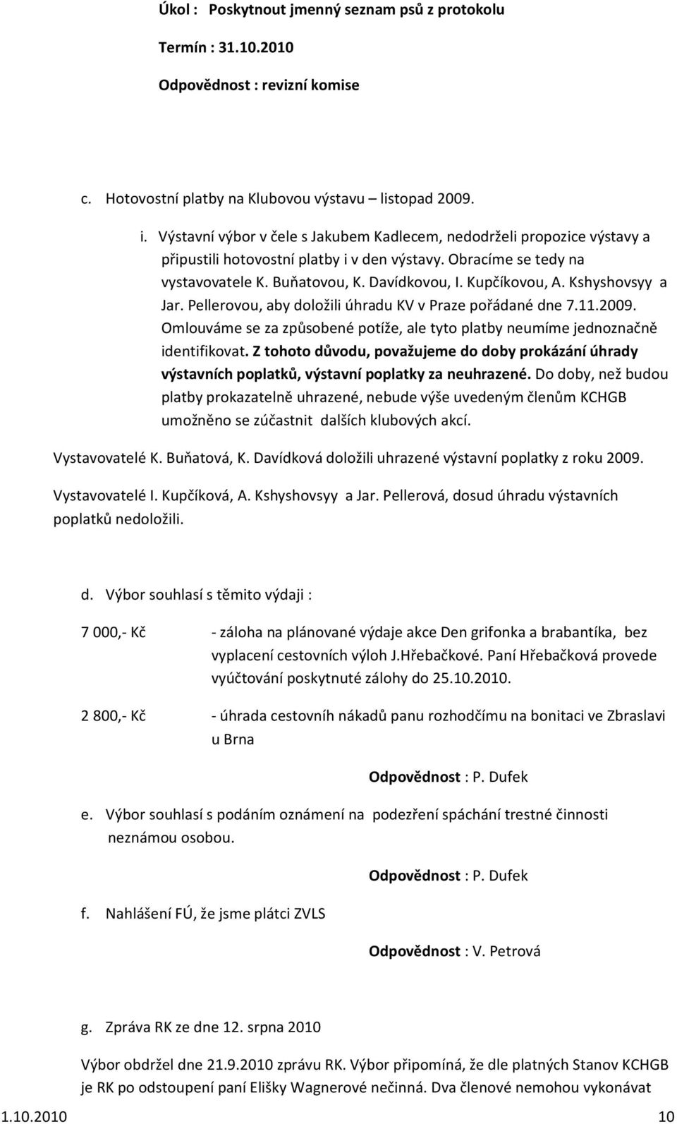 Kshyshovsyy a Jar. Pellerovou, aby doložili úhradu KV v Praze pořádané dne 7.11.2009. Omlouváme se za způsobené potíže, ale tyto platby neumíme jednoznačně identifikovat.