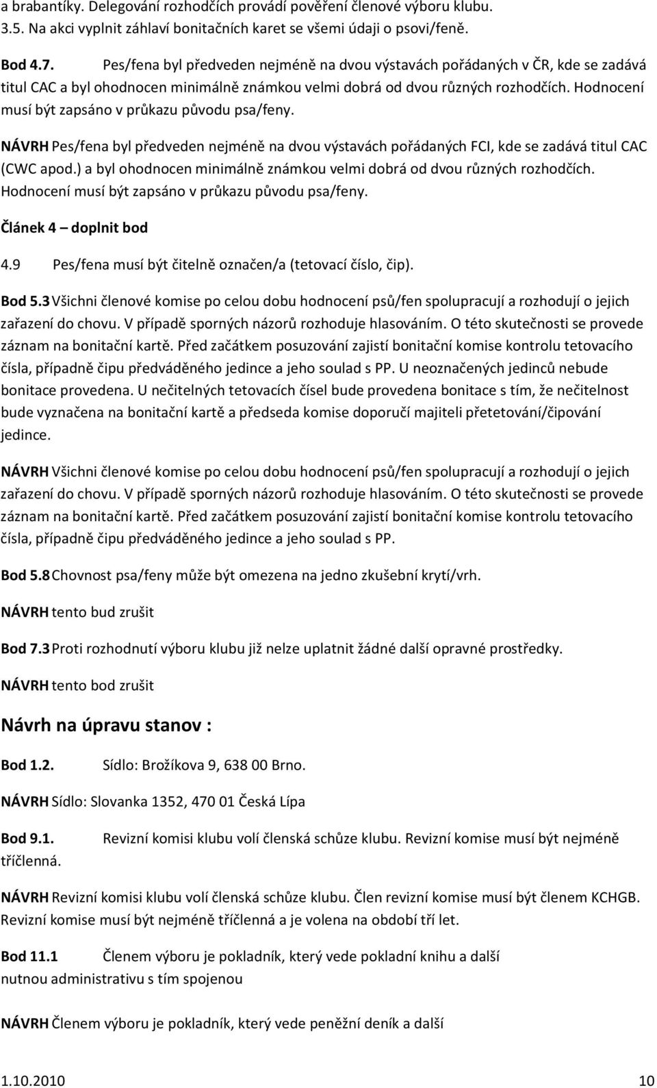 Hodnocení musí být zapsáno v průkazu původu psa/feny. NÁVRH Pes/fena byl předveden nejméně na dvou výstavách pořádaných FCI, kde se zadává titul CAC (CWC apod.