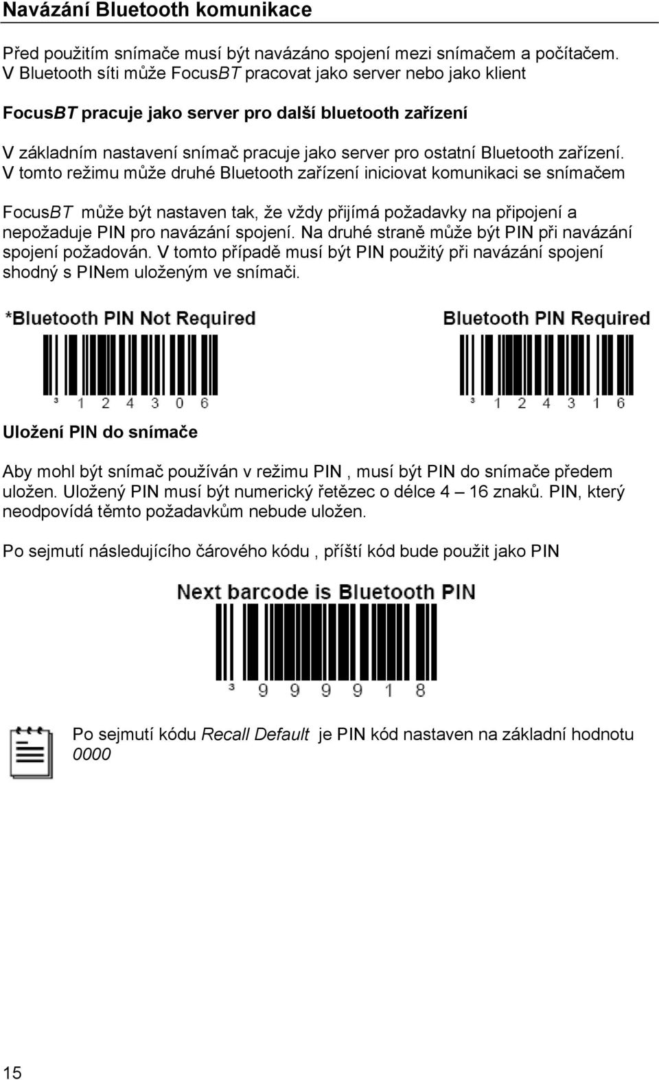 zařízení. V tomto režimu může druhé Bluetooth zařízení iniciovat komunikaci se snímačem FocusBT může být nastaven tak, že vždy přijímá požadavky na připojení a nepožaduje PIN pro navázání spojení.