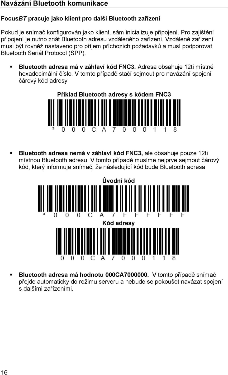 Vzdálené zařízení musí být rovněž nastaveno pro příjem příchozích požadavků a musí podporovat Bluetooth Seriál Protocol (SPP). Bluetooth adresa má v záhlaví kód FNC3.