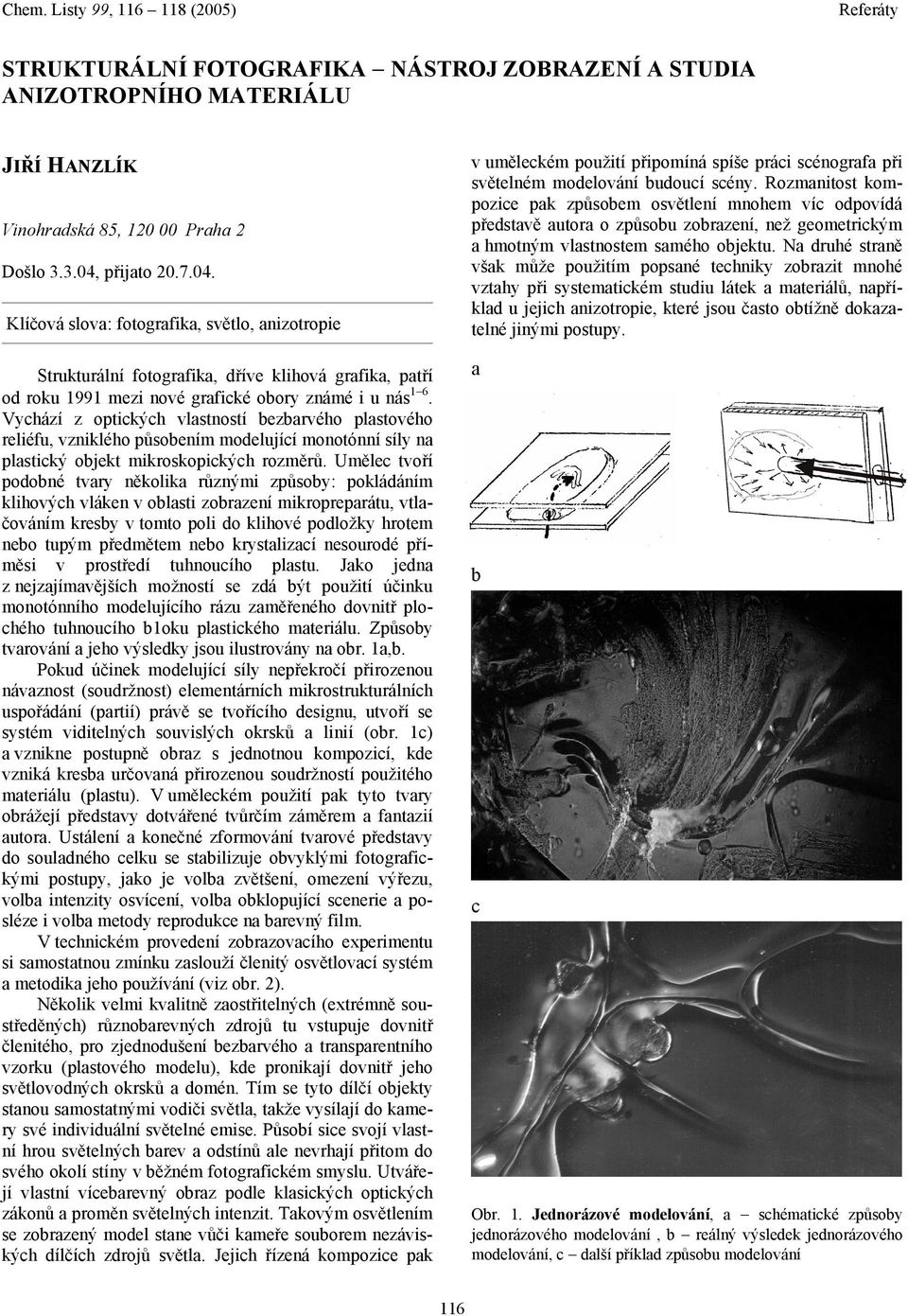 Vychází z optických vlastností bezbarvého plastového reliéfu, vzniklého působením modelující monotónní síly na plastický objekt mikroskopických rozměrů.