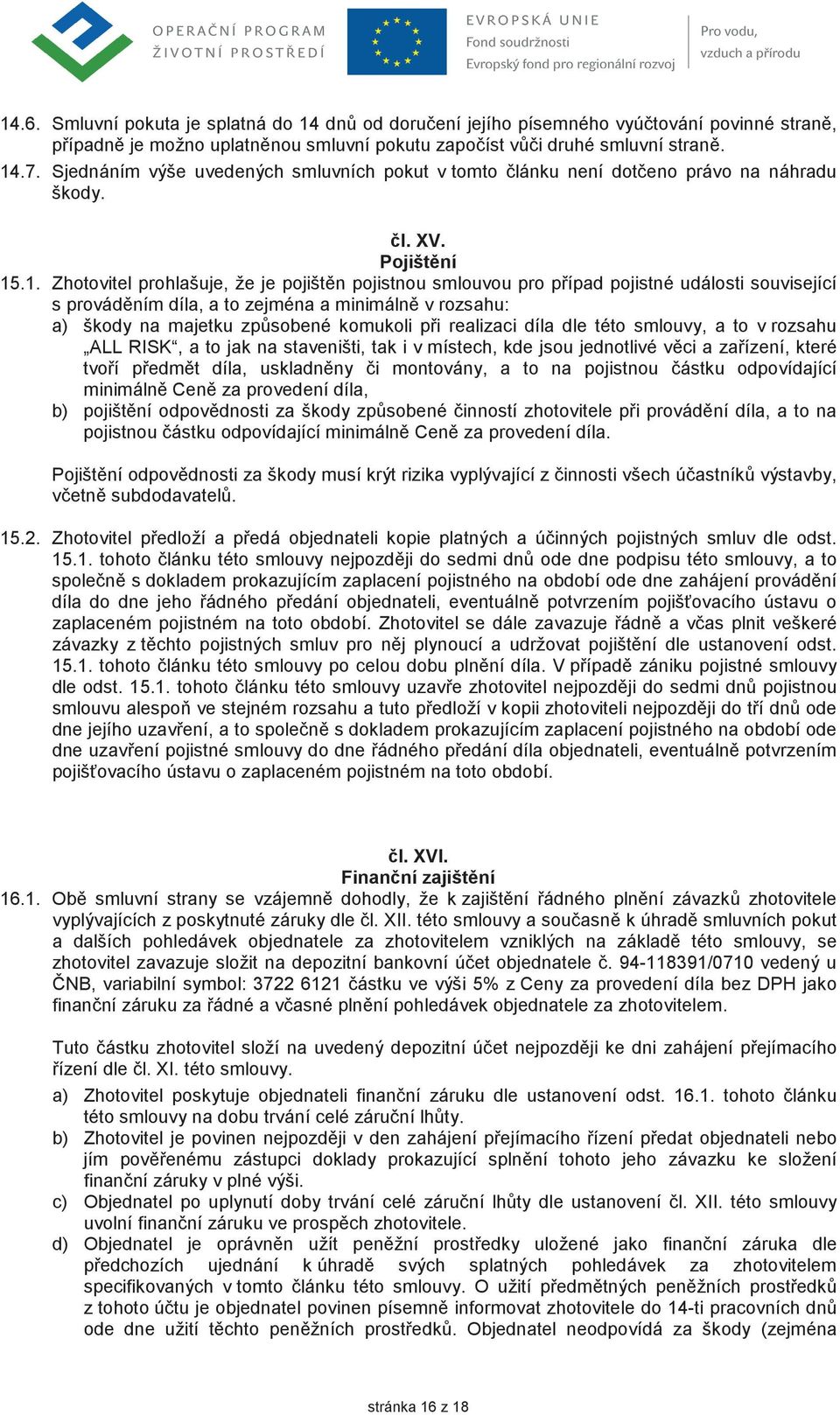 .1. Zhotovitel prohlašuje, že je pojištn pojistnou smlouvou pro pípad pojistné události související s provádním díla, a to zejména a minimáln v rozsahu: a) škody na majetku zpsobené komukoli pi