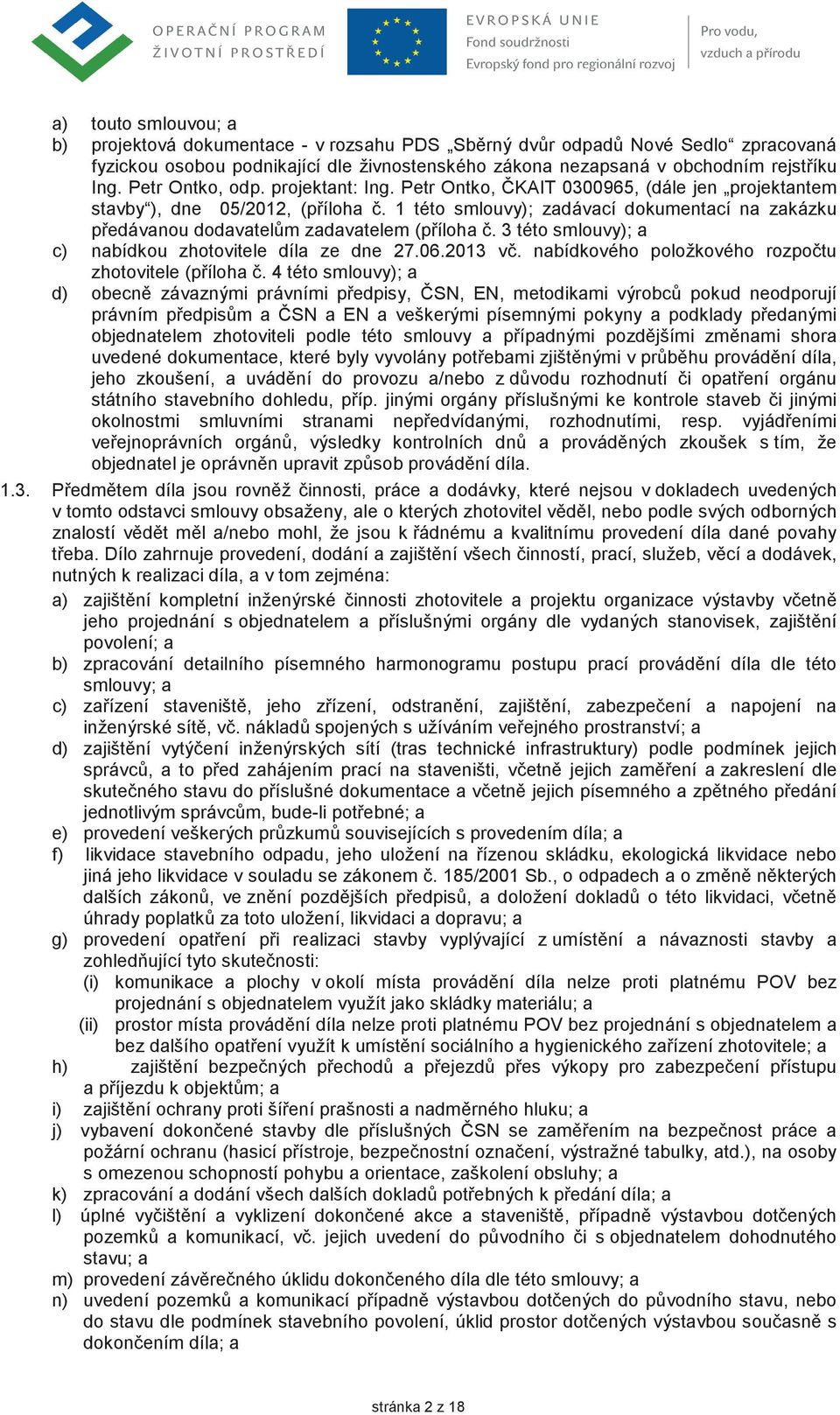 1 této smlouvy); zadávací dokumentací na zakázku pedávanou dodavatelm zadavatelem (píloha. 3 této smlouvy); a c) nabídkou zhotovitele díla ze dne 27.06.2013 v.