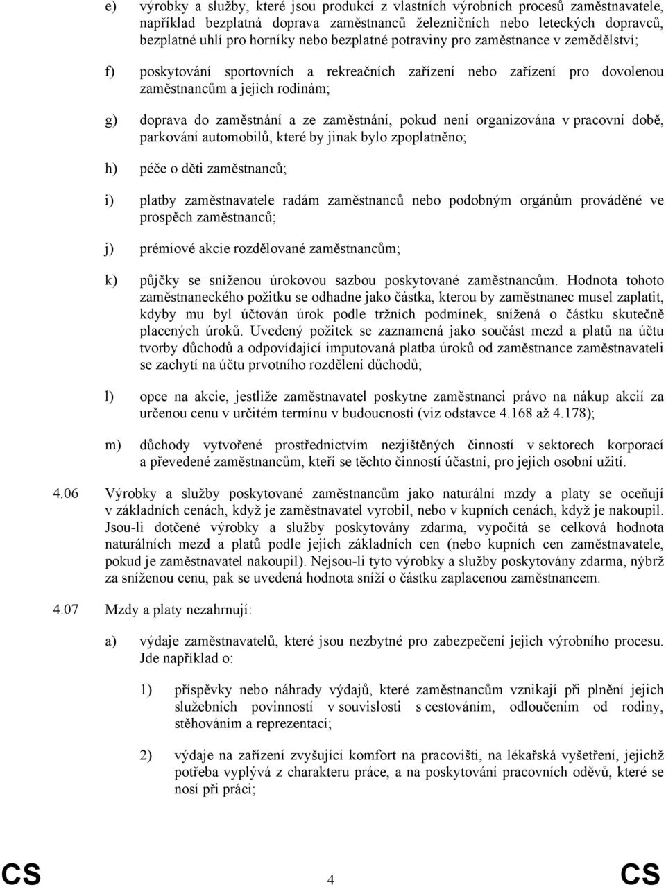 zaměstnání, pokud není organizována v pracovní době, parkování automobilů, které by jinak bylo zpoplatněno; h) péče o děti zaměstnanců; i) platby zaměstnavatele radám zaměstnanců nebo podobným