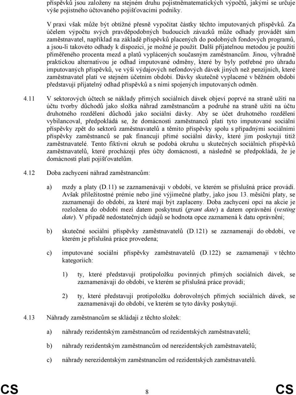 Za účelem výpočtu svých pravděpodobných budoucích závazků může odhady provádět sám zaměstnavatel, například na základě příspěvků placených do podobných fondových programů, a jsou-li takovéto odhady k