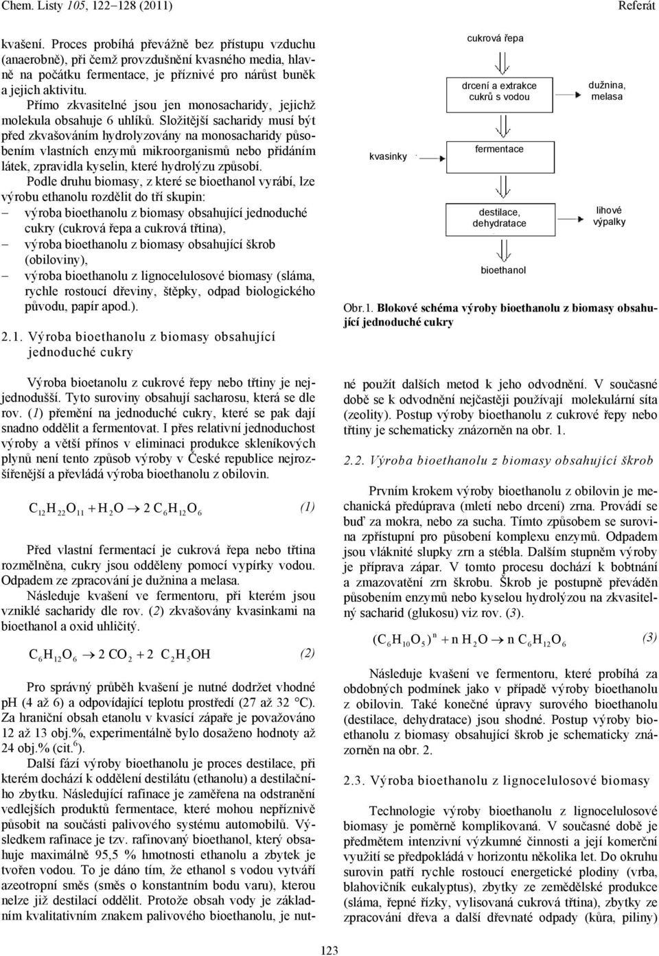 Složitější sacharidy musí být před zkvašováním hydrolyzovány na monosacharidy působením vlastních enzymů mikroorganismů nebo přidáním látek, zpravidla kyselin, které hydrolýzu způsobí.