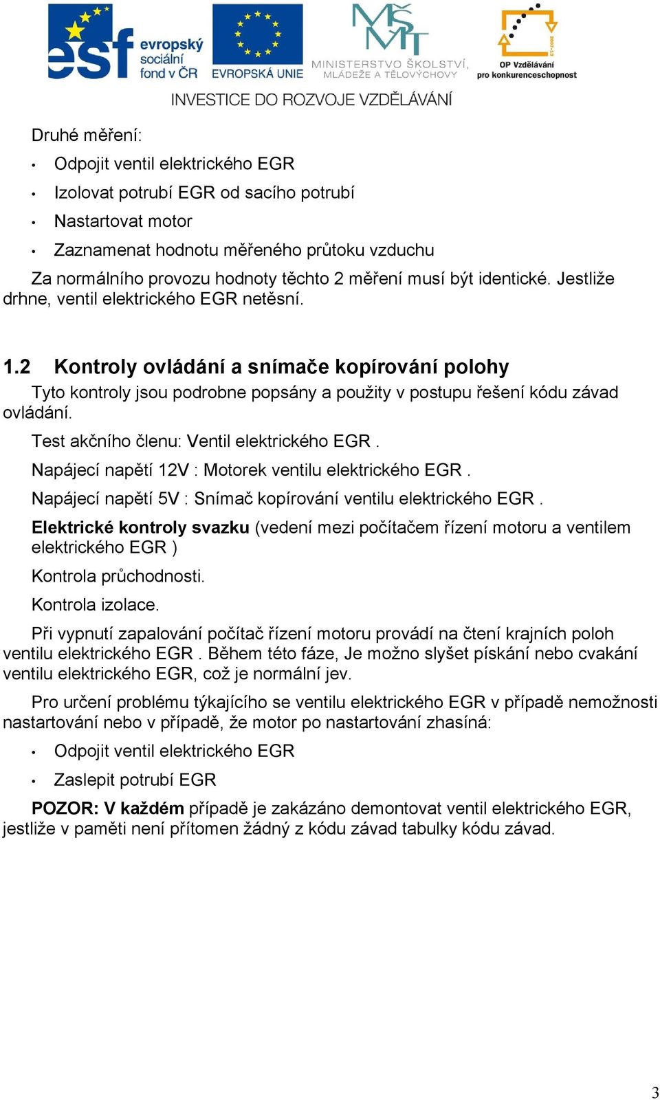 Test akčního členu: Ventil elektrického EGR. Napájecí napětí 12V : Motorek ventilu elektrického EGR. Napájecí napětí 5V : Snímač kopírování ventilu elektrického EGR.