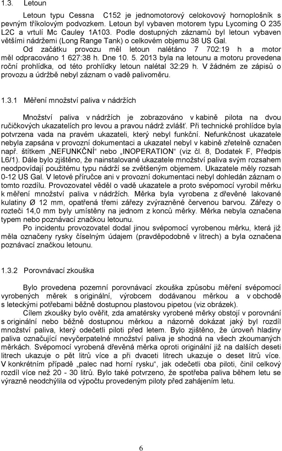 Dne 10. 5. 2013 byla na letounu a motoru provedena roční prohlídka, od této prohlídky letoun nalétal 32:29 h. V žádném ze zápisů o provozu a údržbě nebyl záznam o vadě palivoměru. 1.3.1 Měření množství paliva v nádržích Množství paliva v nádržích je zobrazováno v kabině pilota na dvou ručičkových ukazatelích pro levou a pravou nádrž zvlášť.