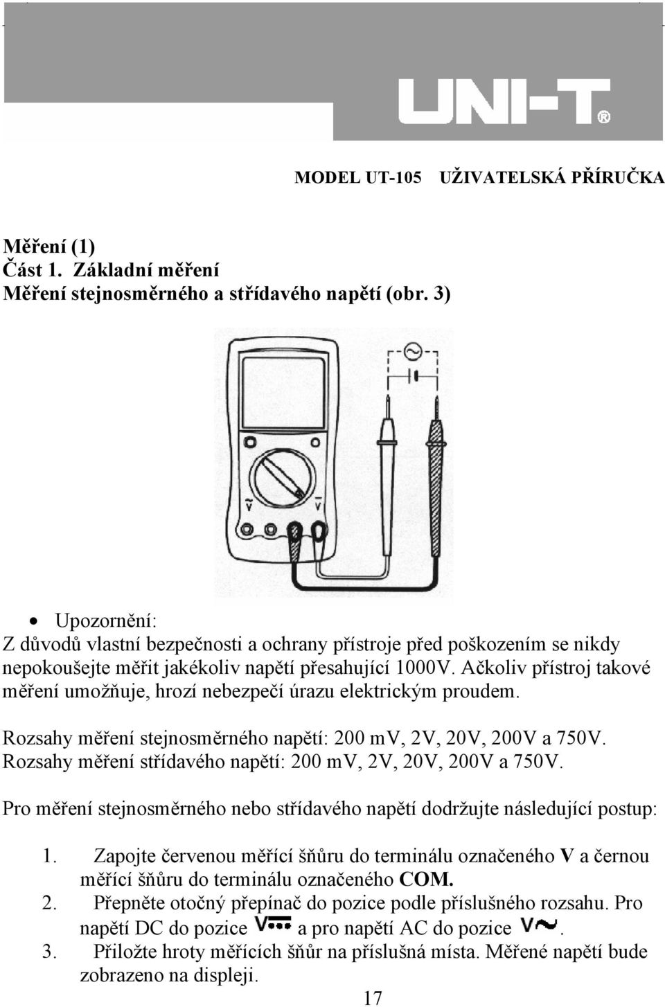 Ačkoliv přístroj takové měření umožňuje, hrozí nebezpečí úrazu elektrickým proudem. Rozsahy měření stejnosměrného napětí: 200 mv, 2V, 20V, 200V a 750V.