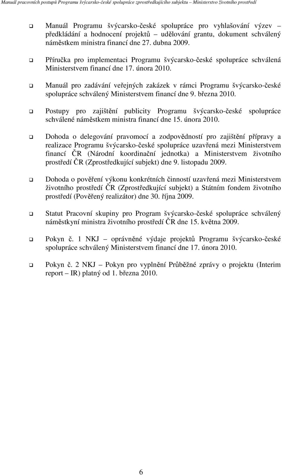 Manuál pro zadávání veřejných zakázek v rámci Programu švýcarsko-české spolupráce schválený Ministerstvem financí dne 9. března 2010.