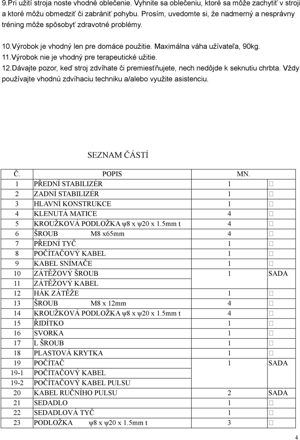 Výrobok nie je vhodný pre terapeutické užitie. 12.Dávajte pozor, keď stroj zdvíhate či premiesťňujete, nech nedôjde k seknutiu chrbta.