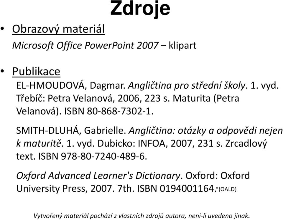 Angličtina: otázky a odpovědi nejen k maturitě. 1. vyd. Dubicko: INFOA, 2007, 231 s. Zrcadlový text. ISBN 978-80-7240-489-6.