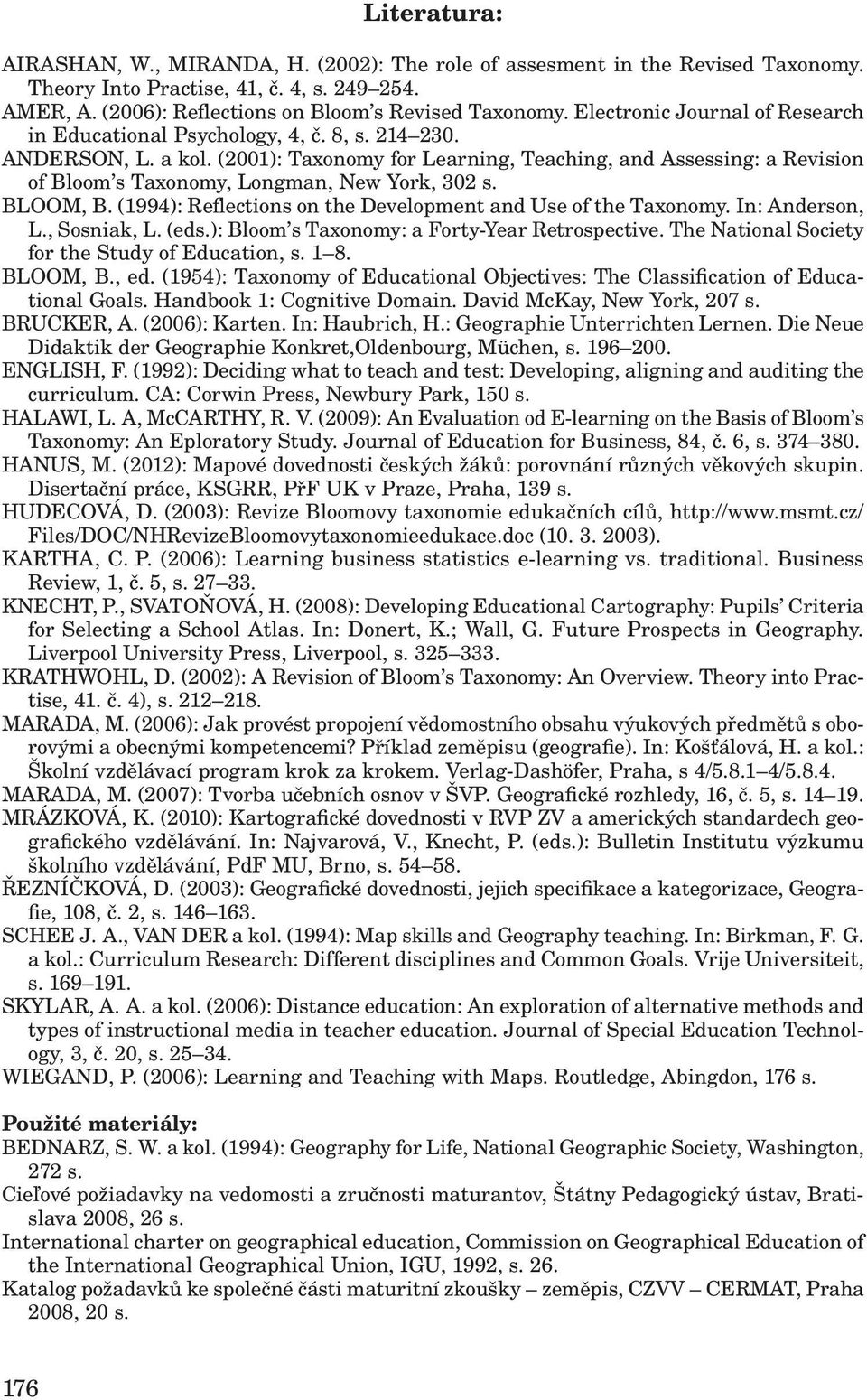 (2001): Taxonomy for Learning, Teaching, and Assessing: a Revision of Bloom s Taxonomy, Longman, New York, 302 s. BLOOM, B. (1994): Reflections on the Development and Use of the Taxonomy.