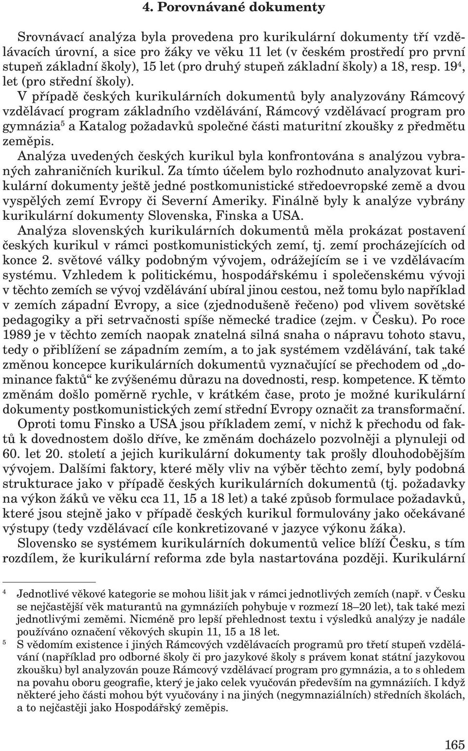 V případě českých kurikulárních dokumentů byly analyzovány Rámcový vzdělávací program základního vzdělávání, Rámcový vzdělávací program pro gymnázia 5 a Katalog požadavků společné části maturitní