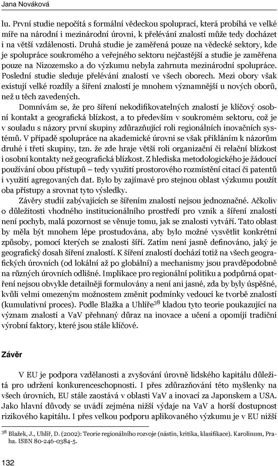 spolupráce. Poslední studie sleduje přelévání znalostí ve všech oborech. Mezi obory však existují velké rozdíly a šíření znalostí je mnohem významnější u nových oborů, než u těch zavedených.