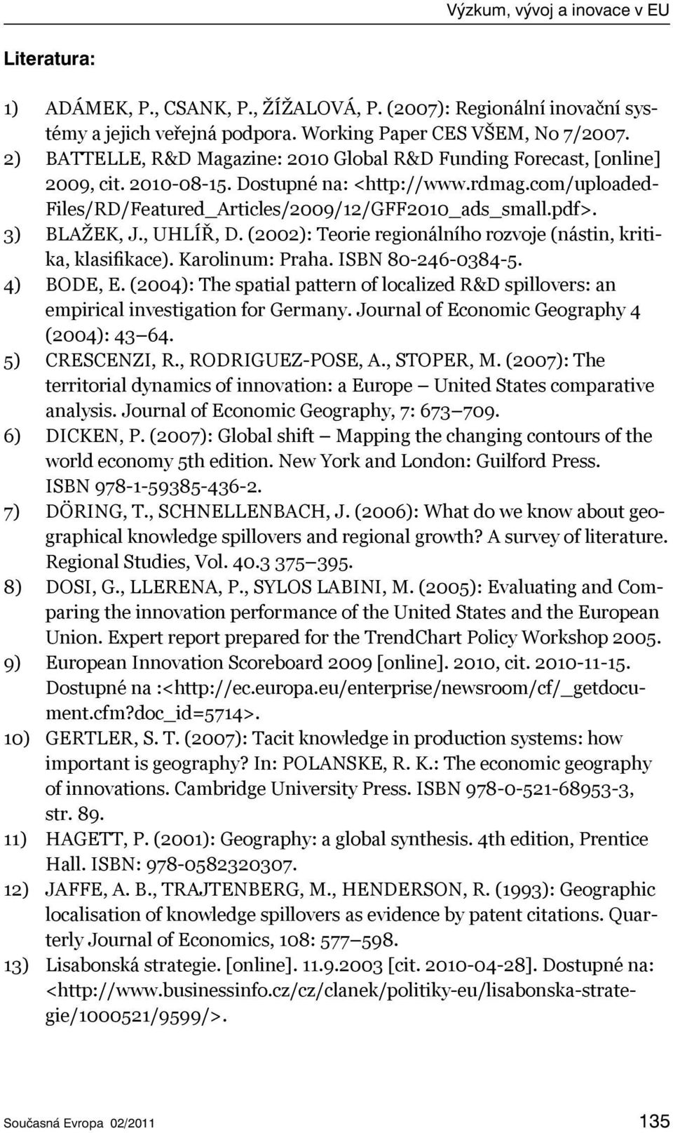 3) BLAŽEK, J., UHLÍŘ, D. (2002): Teorie regionálního rozvoje (nástin, kritika, klasifikace). Karolinum: Praha. ISBN 80-246-0384-5. 4) BODE, E.