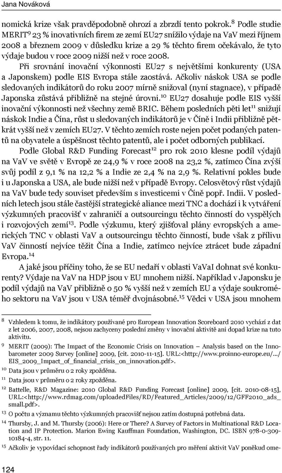 nižší než v roce 2008. Při srovnání inovační výkonnosti EU27 s největšími konkurenty (USA a Japonskem) podle EIS Evropa stále zaostává.