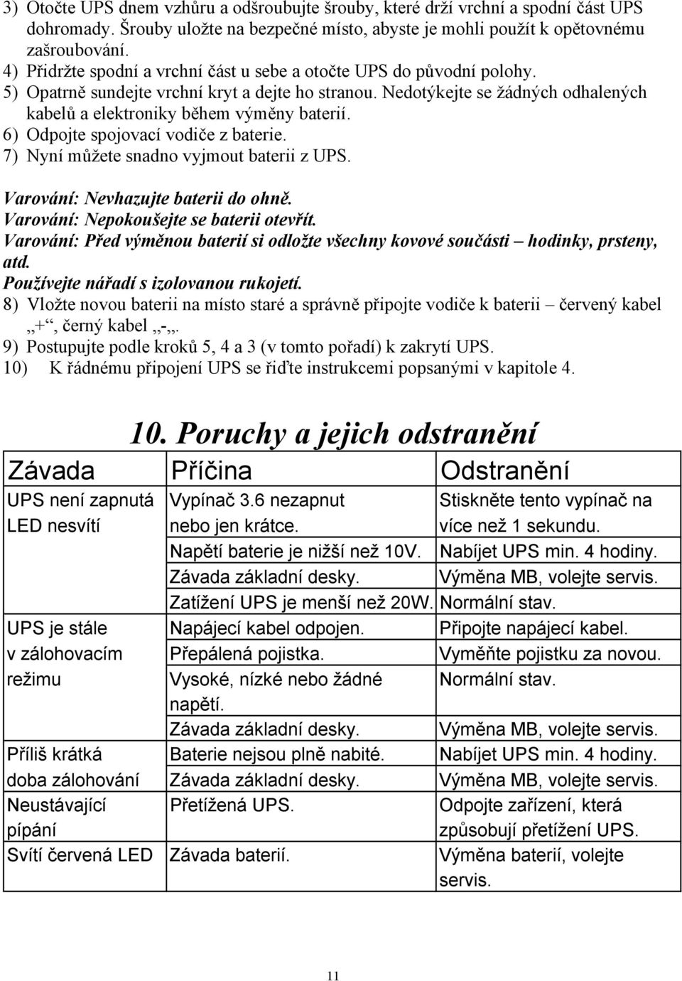 6) Odpojte spojovací vodiče z baterie. 7) Nyní můžete snadno vyjmout baterii z UPS. Varování: Nevhazujte baterii do ohně. Varování: Nepokoušejte se baterii otevřít.