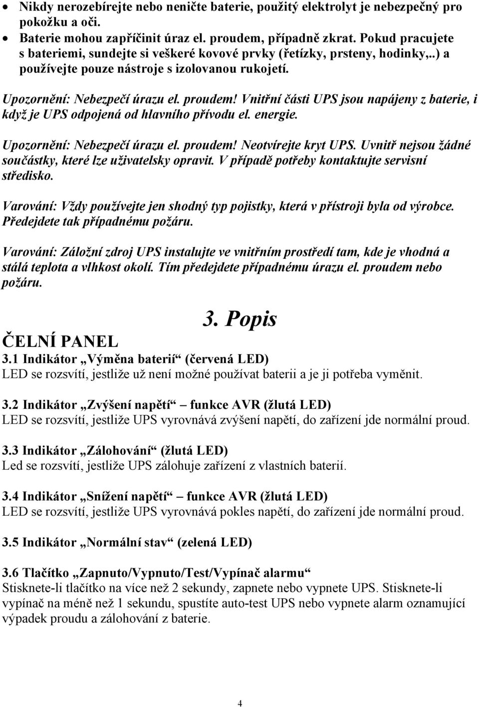 Vnitřní části UPS jsou napájeny z baterie, i když je UPS odpojená od hlavního přívodu el. energie. Upozornění: Nebezpečí úrazu el. proudem! Neotvírejte kryt UPS.