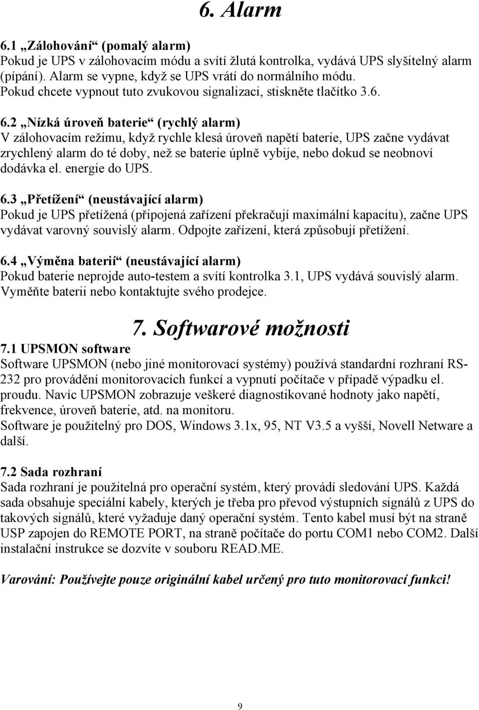 2 Nízká úroveň baterie (rychlý alarm) V zálohovacím režimu, když rychle klesá úroveň napětí baterie, UPS začne vydávat zrychlený alarm do té doby, než se baterie úplně vybije, nebo dokud se neobnoví