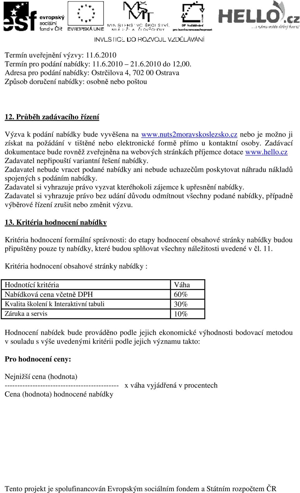 Zadávací dokumentace bude rovněž zveřejněna na webových stránkách příjemce dotace www.hello.cz Zadavatel nepřipouští variantní řešení nabídky.