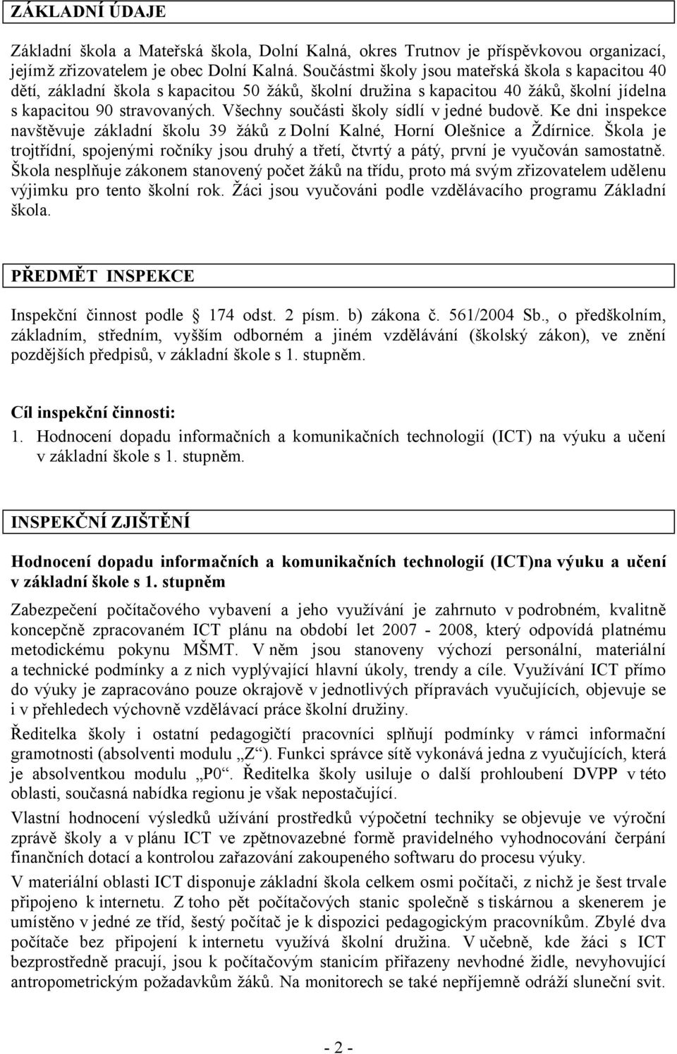 Všechny součásti školy sídlí v jedné budově. Ke dni inspekce navštěvuje základní školu 39 žáků z Dolní Kalné, Horní Olešnice a Ždírnice.